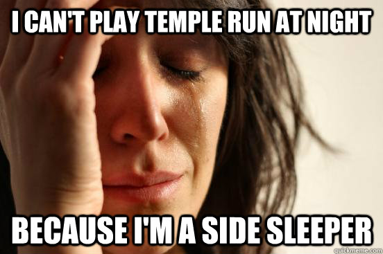 i cant play temple run at night because im a side sleeper - First World Problems