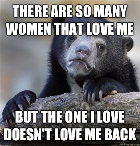 There are so many women that love me But the one I love does - Confession Bear