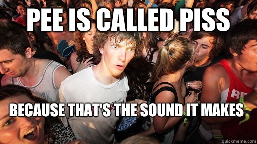 Pee is called piss Because thats the sound it makes - Sudden Clarity Clarence