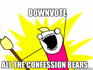 downvote all the confession bears - All The Things