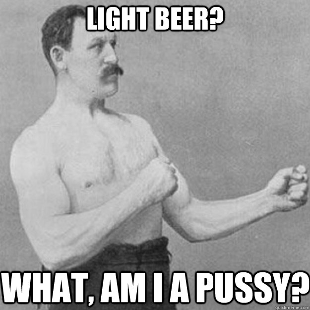 light beer what am i a pussy - overly manly man