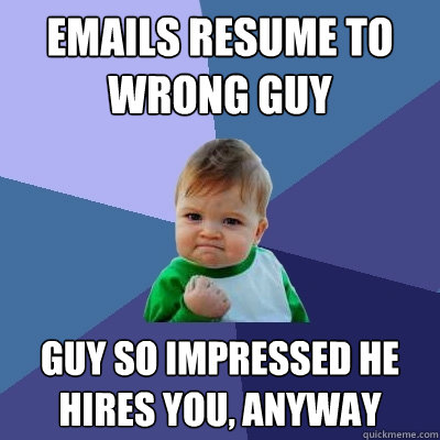 emails resume to wrong guy guy so impressed he hires you an - Success Kid