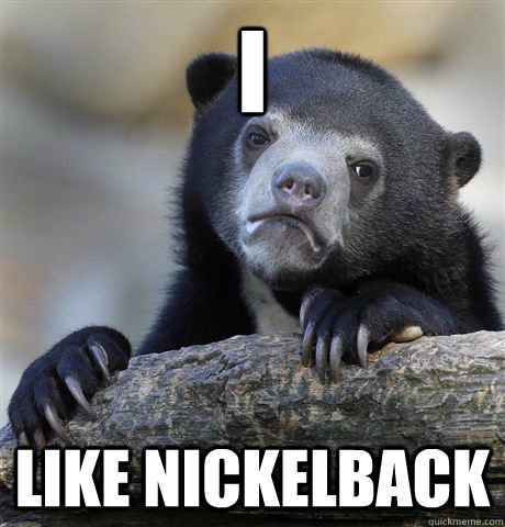 i like nickelback - Confession Bear