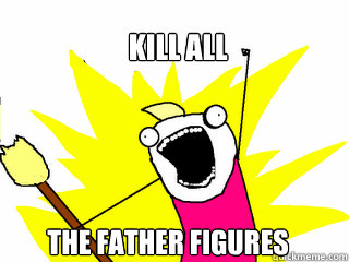 kill all the father figures - All The Things