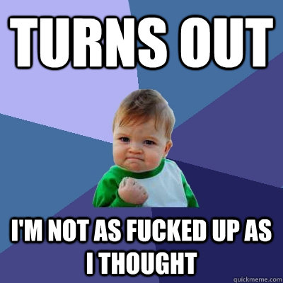 turns out im not as fucked up as i thought - Success Kid