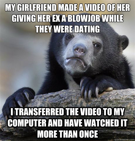 my girlfriend made a video of her giving her ex a blowjob wh - Confession Bear