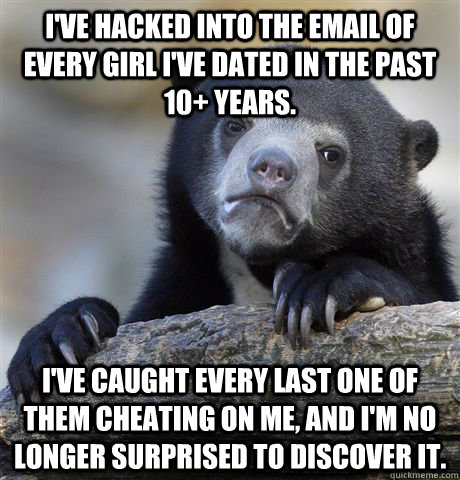 ive hacked into the email of every girl ive dated in the p - Confession Bear