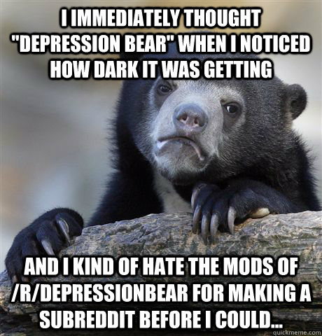 i immediately thought depression bear when i noticed how d - Confession Bear