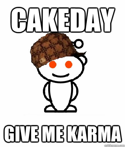 cakeday give me karma - Scumbag Redditor
