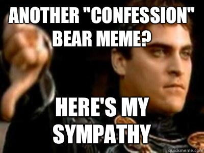 Another confession bear meme Heres my sympathy - Downvoting Roman