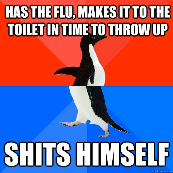 has the flu makes it to the toilet in time to throw up shit - Socially Awesome Awkward Penguin