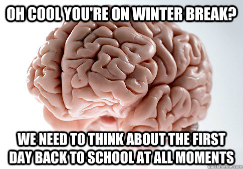 oh cool youre on winter break we need to think about the f - Scumbag Brain