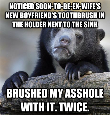 noticed soontobeexwifes new boyfriends toothbrush in t - Confession Bear