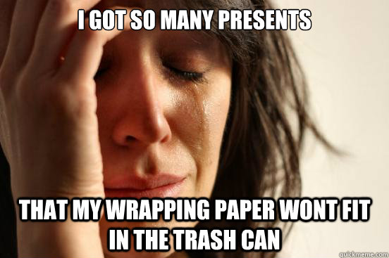 i got so many presents that my wrapping paper wont fit in th - First World Problems