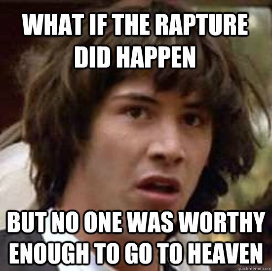 what if the rapture did happen but no one was worthy enough - conspiracy keanu