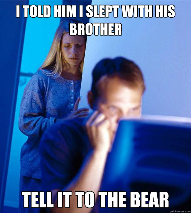 i told him i slept with his brother tell it to the bear - Redditors Wife
