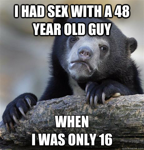 i had sex with a 48 year old guy when i was only 16 - Confession Bear