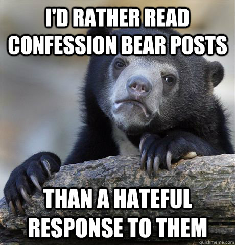 id rather read confession bear posts than a hateful respons - Confession Bear