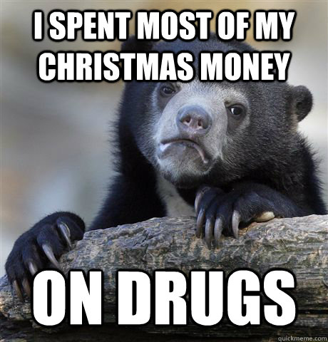 i spent most of my christmas money on drugs - Confession Bear