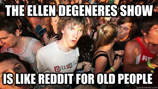 the ellen degeneres show is like reddit for old people - Sudden Clarity Clarence