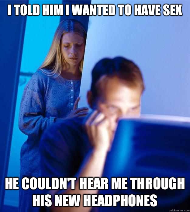 I told him I wanted to have sex He couldnt hear me through h - Redditors Wife