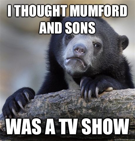 I thought Mumford and Sons that someone said h - Confession Bear