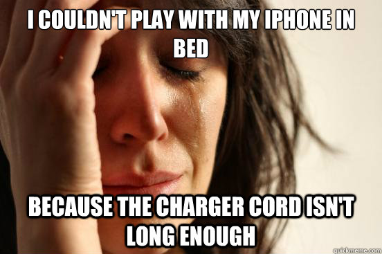 i couldnt play with my iphone in bed because the charger c - First World Problems