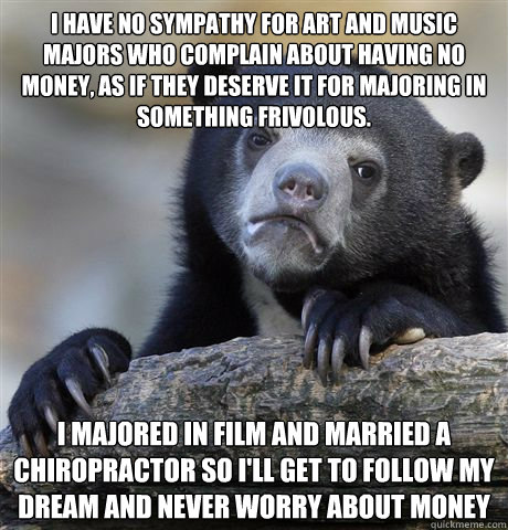 i have no sympathy for art and music majors who complain abo - Confession Bear