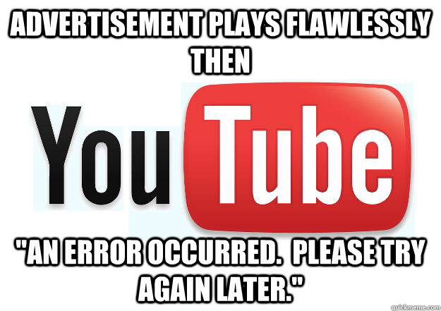 advertisement plays flawlessly then an error occurred ple - Scumbag Youtube