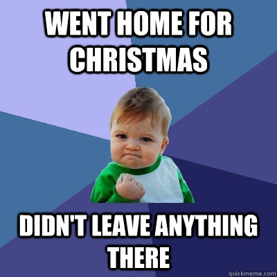 went home for christmas didnt leave anything there - Success Kid