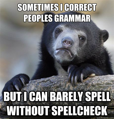 sometimes i correct peoples grammar but i can barely spell w - Confession Bear
