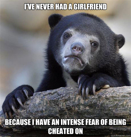 ive never had a girlfriend because i have an intense fear o - Confession Bear