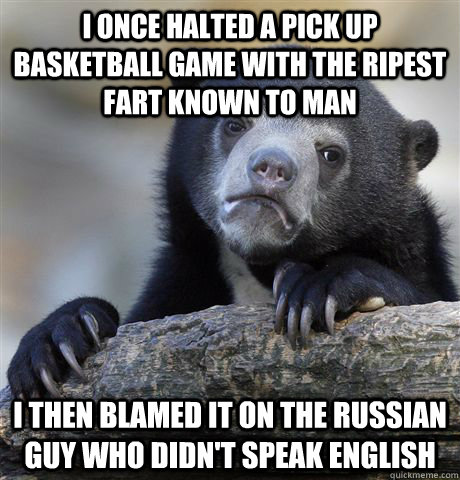 i once halted a pick up basketball game with the ripest fart - Confession Bear