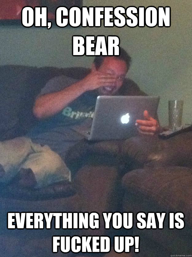 oh confession bear everything you say is fucked up - MEME DAD