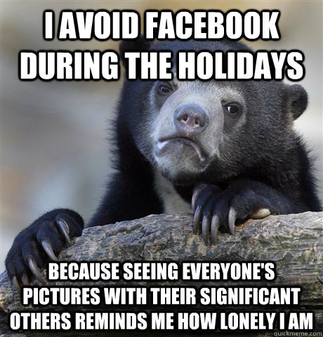 i avoid facebook during the holidays because seeing everyone - Confession Bear