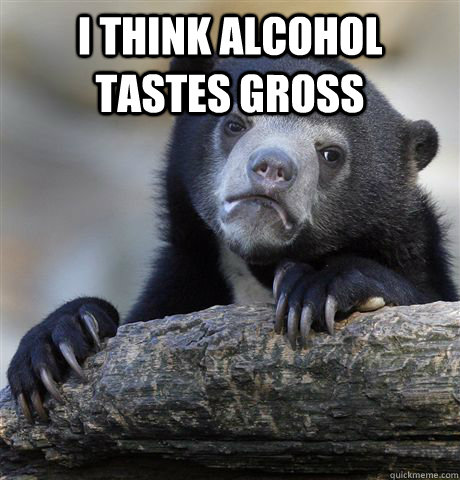 i think alcohol tastes gross - Confession Bear