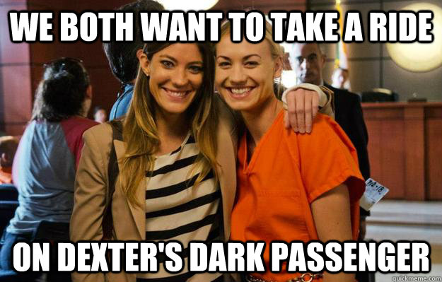 we both want to take a ride on dexters dark passenger -