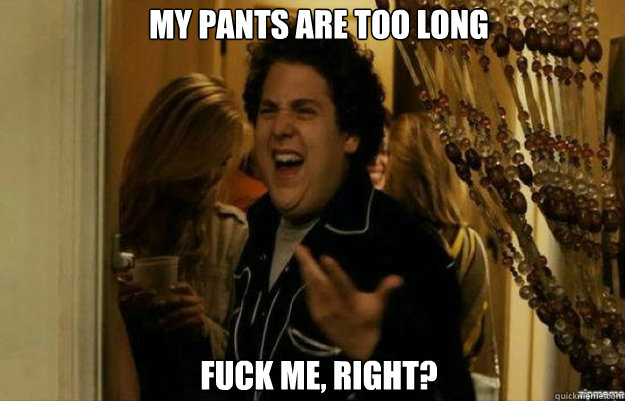 my pants are too long fuck me right - fuck me right