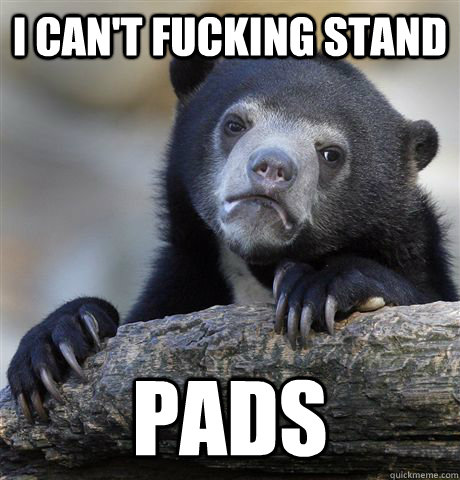 i cant fucking stand pads - Confession Bear