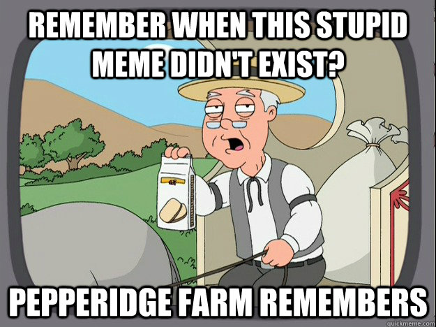 remember when this stupid meme didnt exist pepperidge farm - Pepperidge Farm Remembers