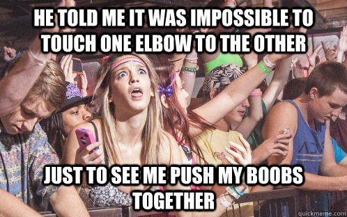he told me it was impossible to touch one elbow to the other - Stupid Clarity Clare