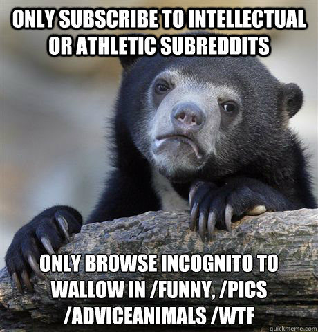 only subscribe to intellectual or athletic subreddits only b - Confession Bear