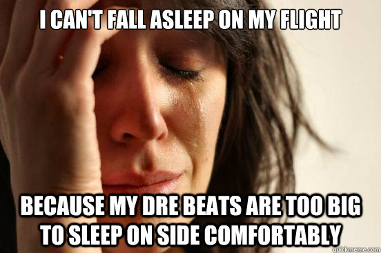i cant fall asleep on my flight because my dre beats are to - First World Problems