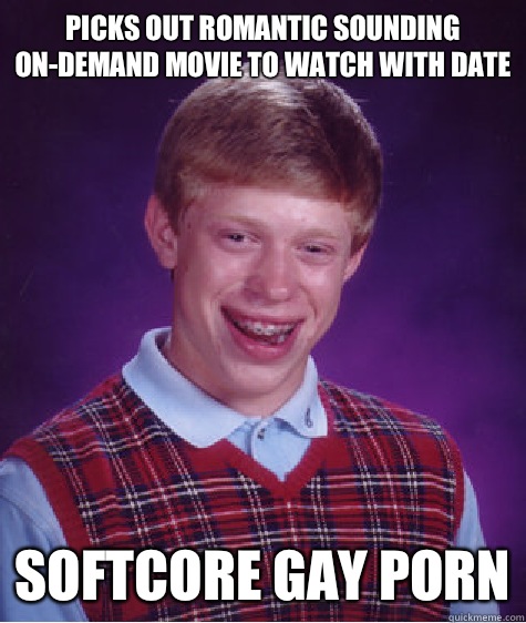Picks out romantic sounding ondemand movie to watch with dat - Bad Luck Brian