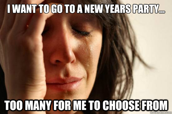 i want to go to a new years party too many for me to cho - First World Problems