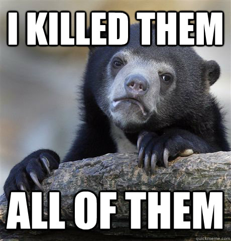i killed them all of them - Confession Bear