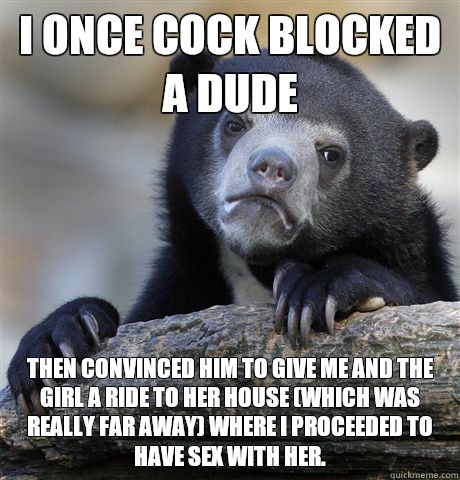 I once cock blocked a dude Then convinced him to give me and - Confession Bear