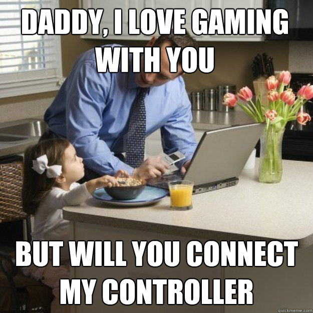 daddy i love gaming with you but will you connect my contr - Redditor father