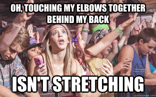 oh touching my elbows together behind my back isnt stretch - Stupid Clarity Clare