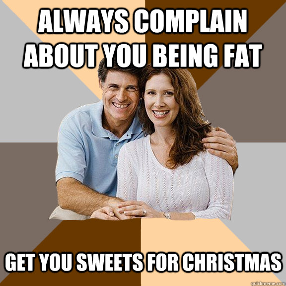 always complain about you being fat get you sweets for chris - Scumbag Parents